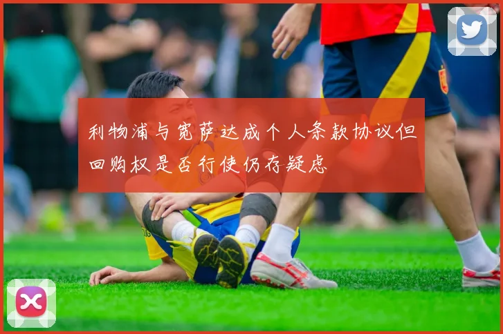 利物浦与宽萨达成个人条款协议但回购权是否行使仍存疑虑